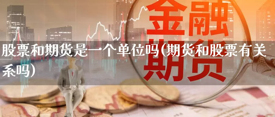 股票和期货是一个单位吗(期货和股票有关系吗)