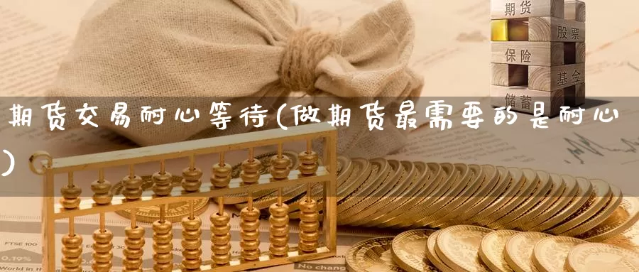 期货交易耐心等待(做期货最需要的是耐心)