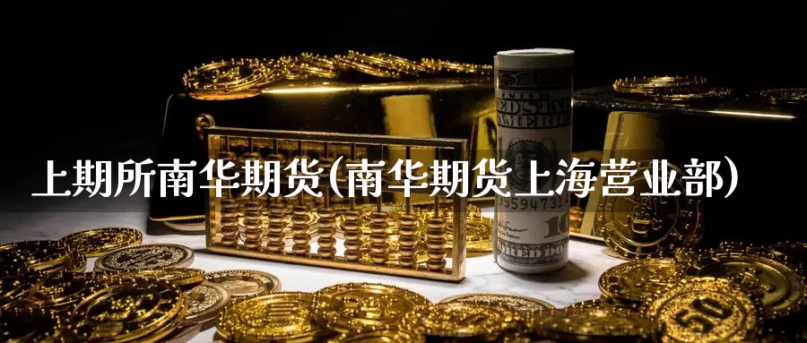 上期所南华期货(南华期货上海)