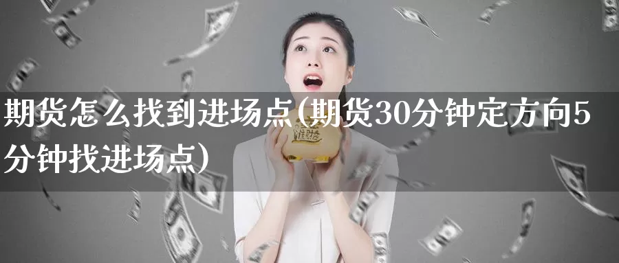 期货怎么找到进场点(期货30分钟定方向5分钟找进场点)