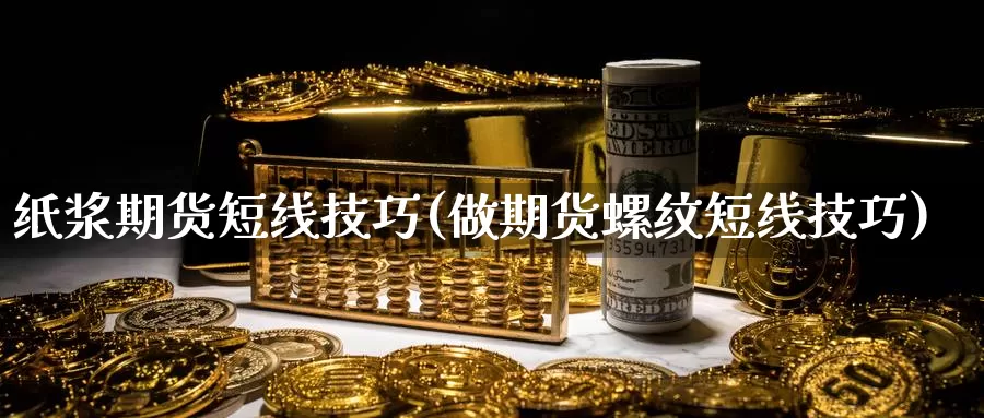 纸浆期货短线技巧(做期货螺纹短线技巧)