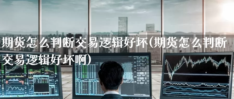 期货怎么判断交易逻辑好坏(期货怎么判断交易逻辑好坏啊)