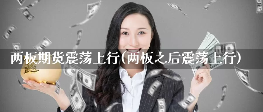 两板期货震荡上行(两板之后震荡上行)