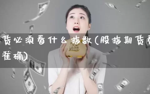 股指期货必须看什么指数(股指期货看什么指标最准确)