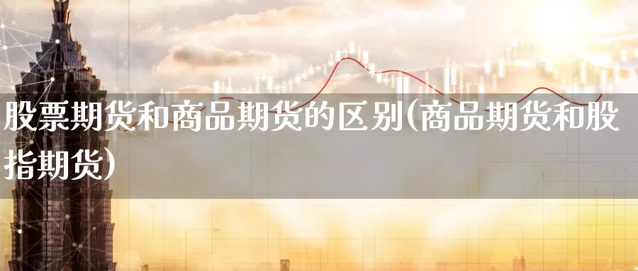 股票期货和商品期货的区别(商品期货和股指期货)