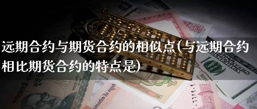 远期合约与期货合约的相似点(与远期合约相比期货合约的特点是)
