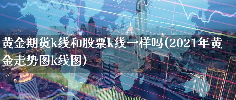 黄金期货k线和股票k线一样吗(2021年黄金走势图k线图)