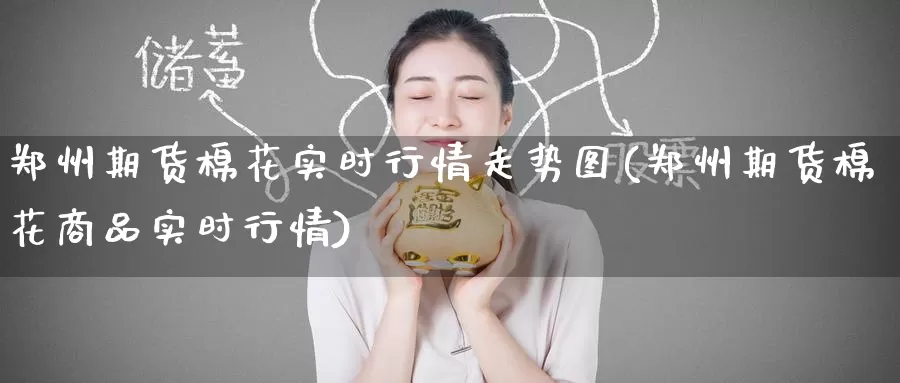 郑州期货棉花实时行情走势图(郑州期货棉花商品实时行情)