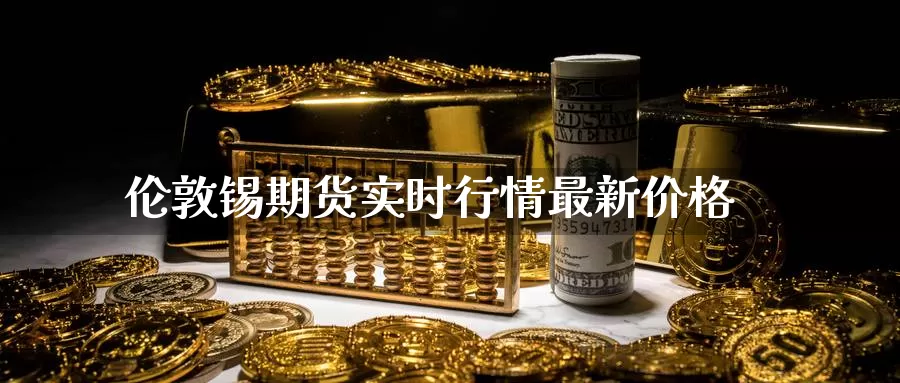 伦敦锡期货实时行情最新价格