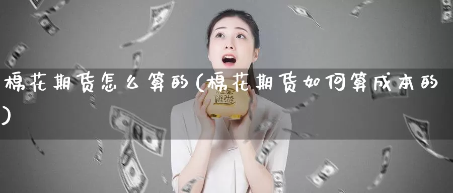 棉花期货怎么算的(棉花期货如何算成本的)