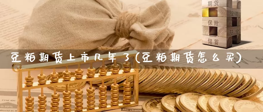 豆粕期货上市几年了(豆粕期货怎么买)