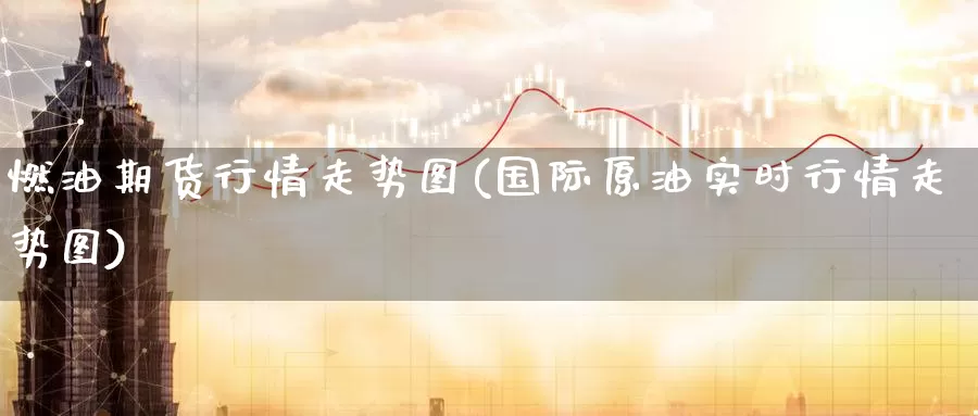 燃油期货行情走势图(国际原油实时行情走势图)