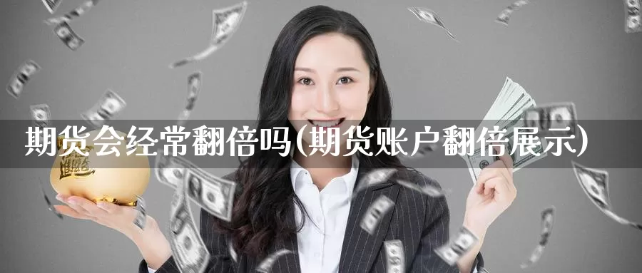 期货会经常翻倍吗(期货账户翻倍展示)