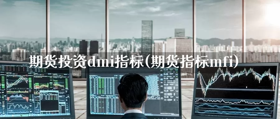 期货投资dmi指标(期货指标mfi)