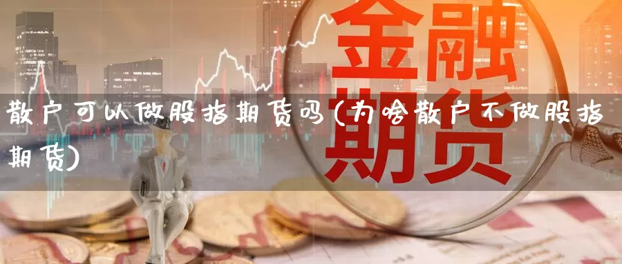 散户可以做股指期货吗(为啥散户不做股指期货)