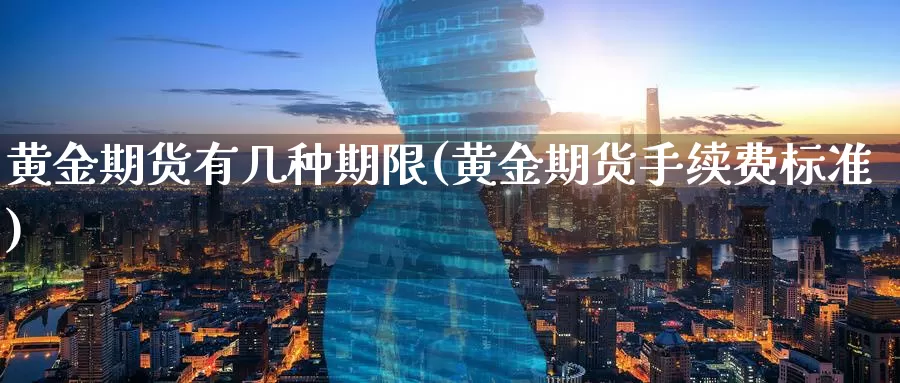黄金期货有几种期限(黄金期货手续费标准)