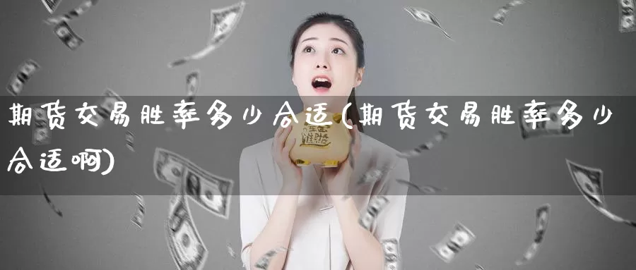 期货交易胜率多少合适(期货交易胜率多少合适啊)