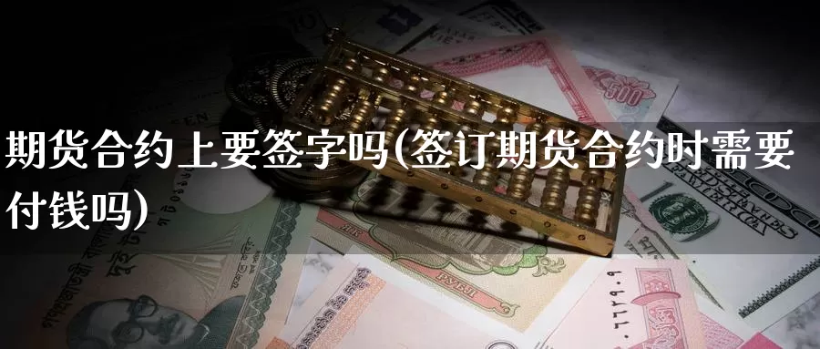 期货合约上要签字吗(签订期货合约时需要付钱吗)