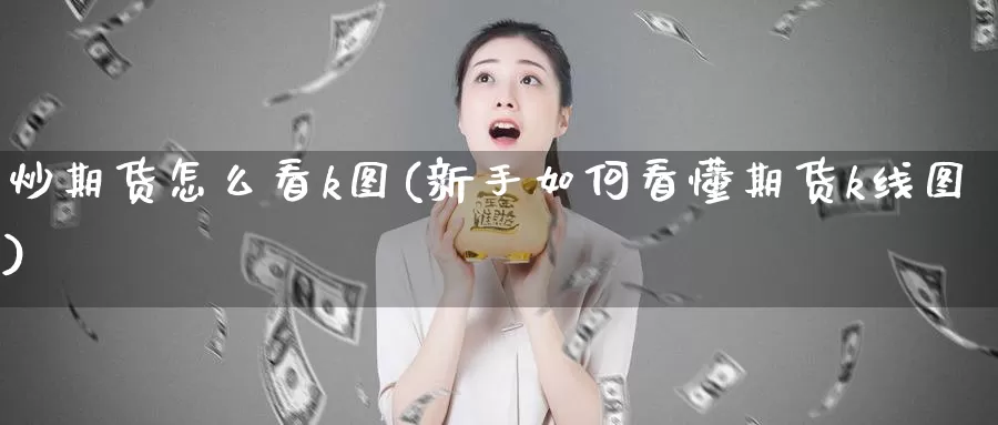 炒期货怎么看k图(新手如何看懂期货k线图)