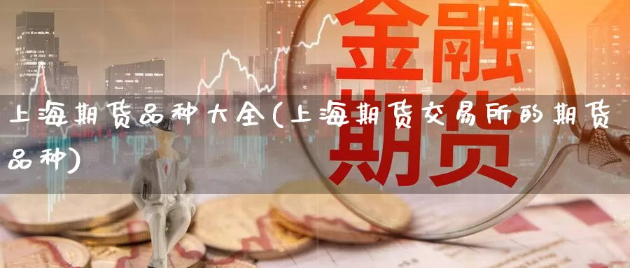 上海期货品种大全(上海期货交易所的期货品种)