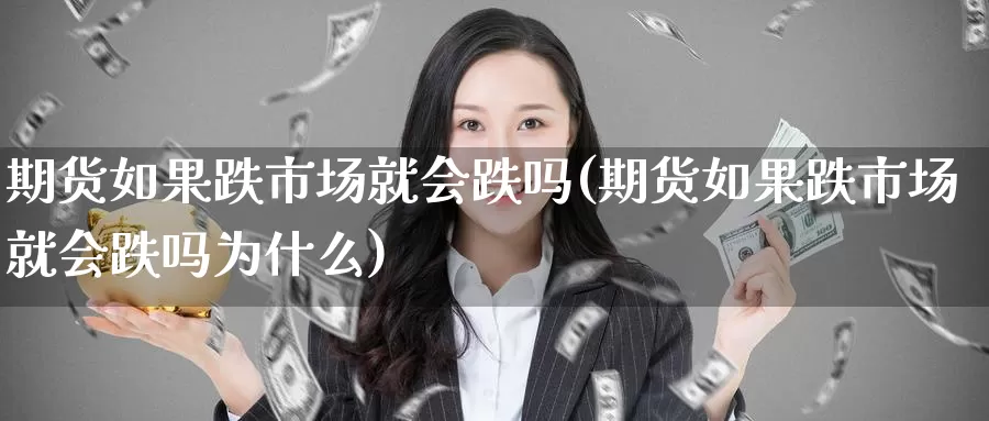 期货如果跌市场就会跌吗(期货如果跌市场就会跌吗为什么)