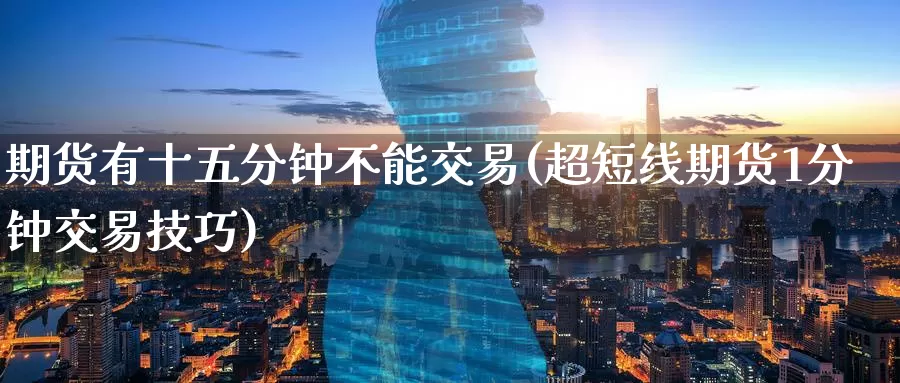 期货有十五分钟不能交易(超短线期货1分钟交易技巧)