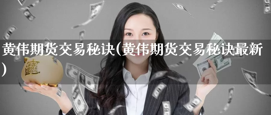 黄伟期货交易秘诀(黄伟期货交易秘诀最新)