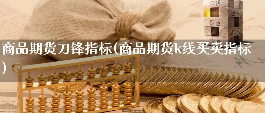 商品期货刀锋指标(商品期货k线买卖指标)