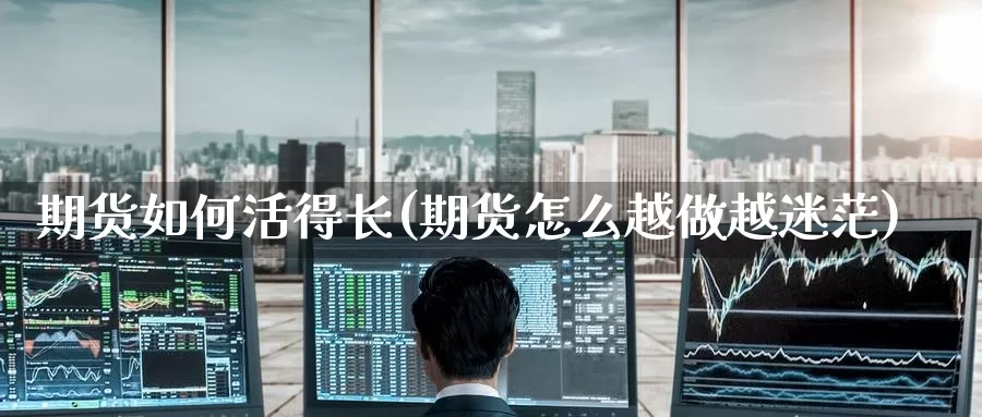 期货如何活得长(期货怎么越做越迷茫)