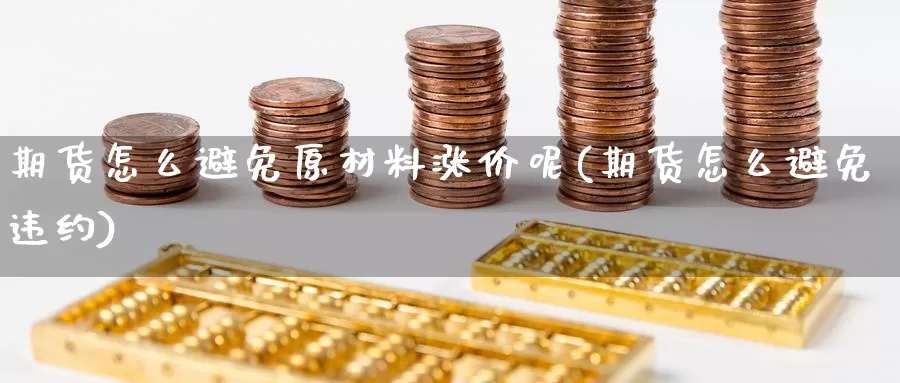期货怎么避免原材料涨价呢(期货怎么避免违约)