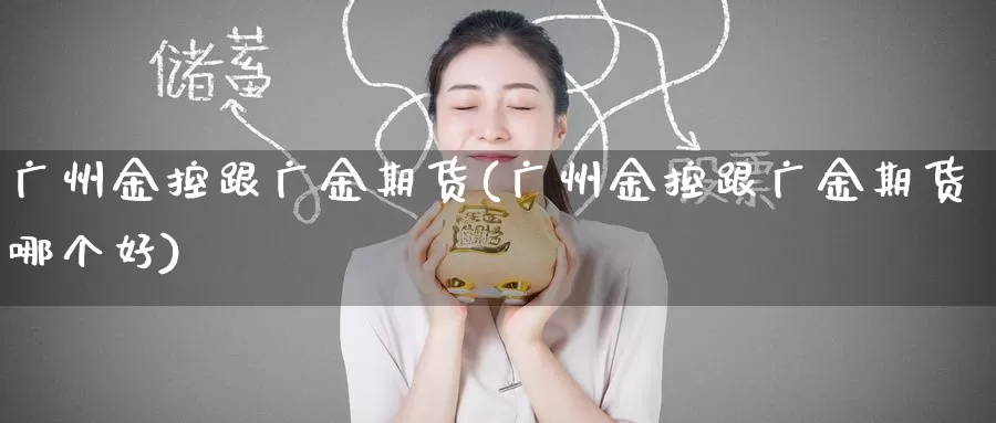 广州金控跟广金期货(广州金控跟广金期货哪个好)