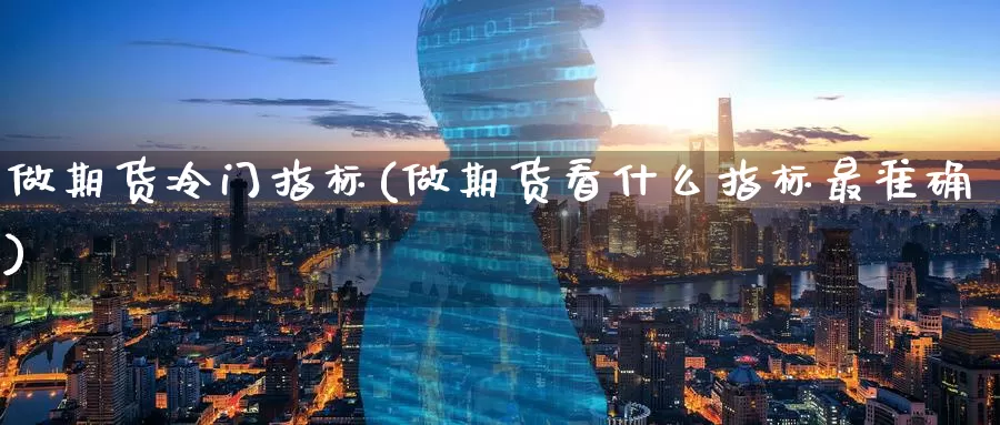 做期货冷门指标(做期货看什么指标最准确)