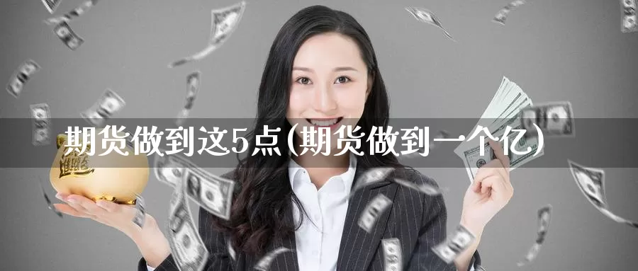 期货做到这5点(期货做到一个亿)