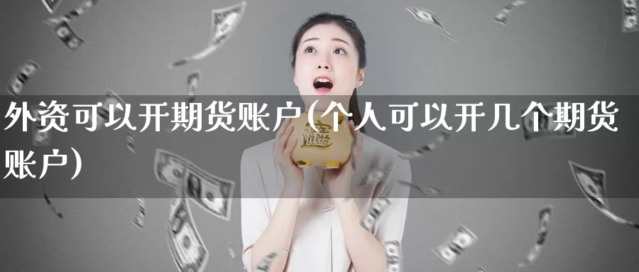外资可以开期货账户(个人可以开几个期货账户)