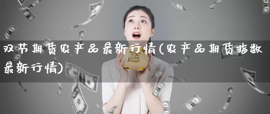 双节期货农产品最新行情(农产品期货指数最新行情)