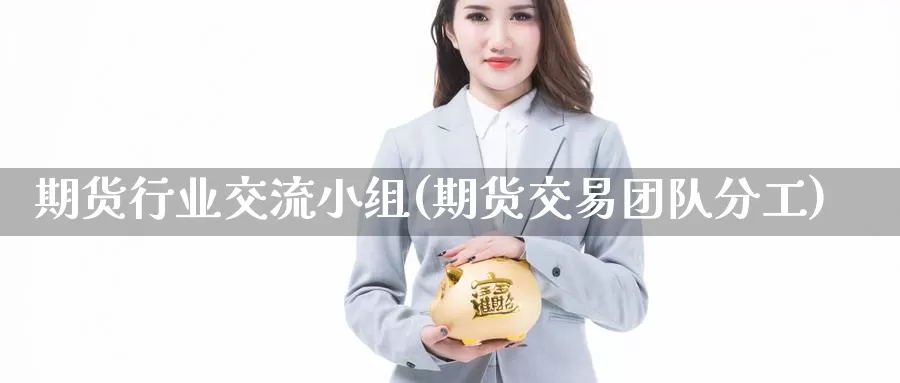 期货行业交流小组(期货交易团队分工)