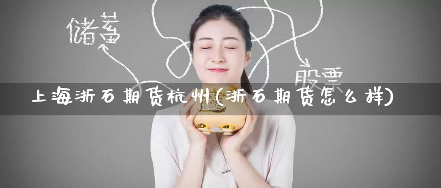 上海浙石期货杭州(浙石期货怎么样)