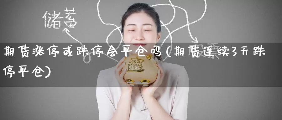 期货涨停或跌停会平仓吗(期货连续3天跌停平仓)