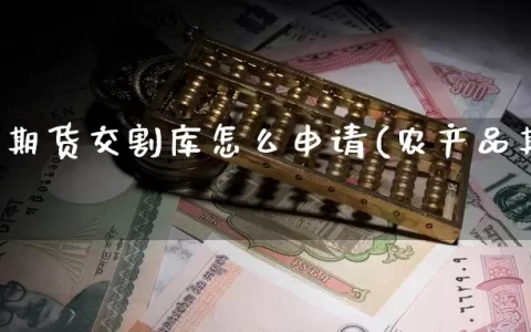 农产品期货交割库怎么申请(农产品期货走势)