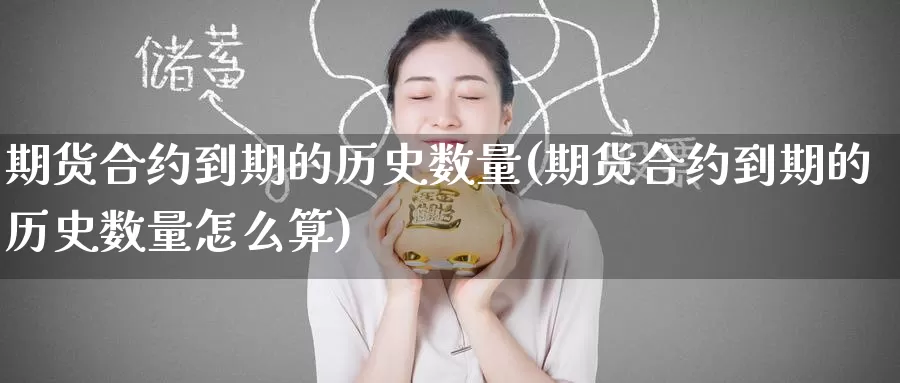 期货合约到期的历史数量(期货合约到期的历史数量怎么算)