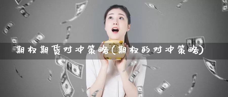 期权期货对冲策略(期权的对冲策略)