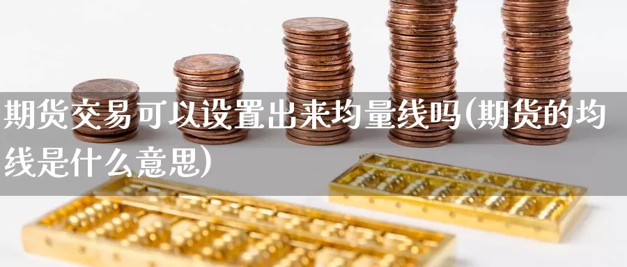 期货交易可以设置出来均量线吗(期货的均线是什么意思)