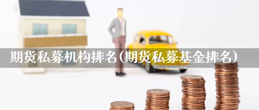 期货私募机构排名(期货私募基金排名)