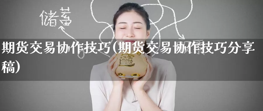 期货交易协作技巧(期货交易协作技巧分享稿)