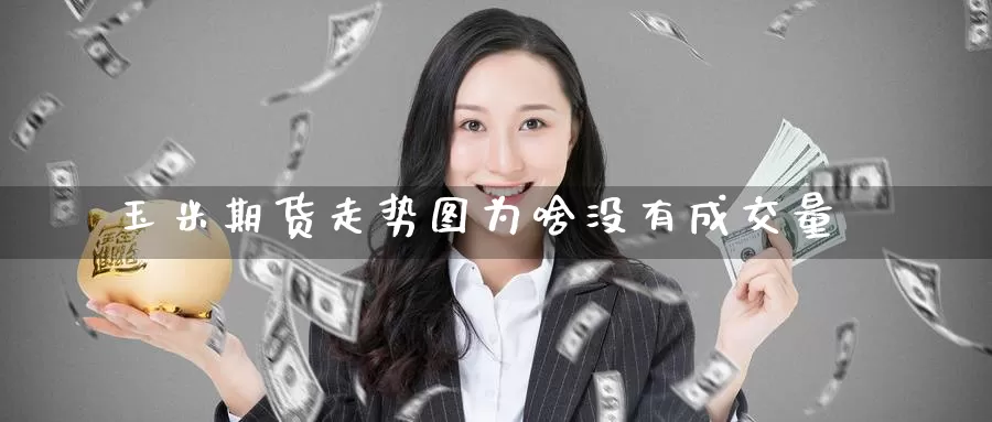 玉米期货走势图为啥没有成交量