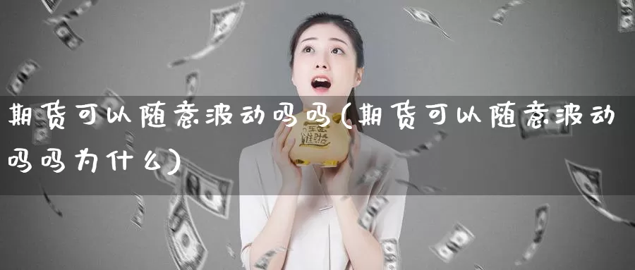 期货可以随意波动吗吗(期货可以随意波动吗吗为什么)