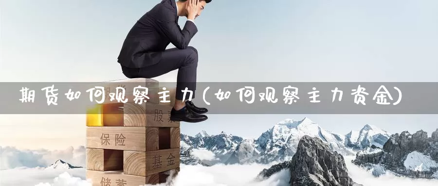 期货如何观察主力(如何观察主力资金)