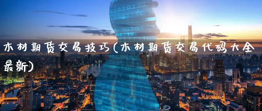 木材期货交易技巧(木材期货交易代码大全最新)
