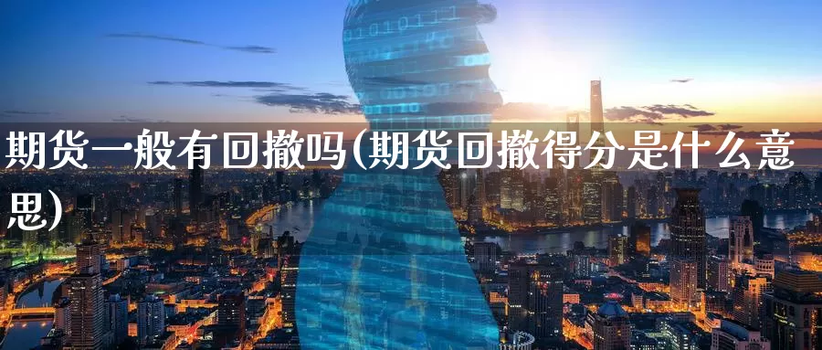 期货一般有回撤吗(期货回撤得分是什么意思)