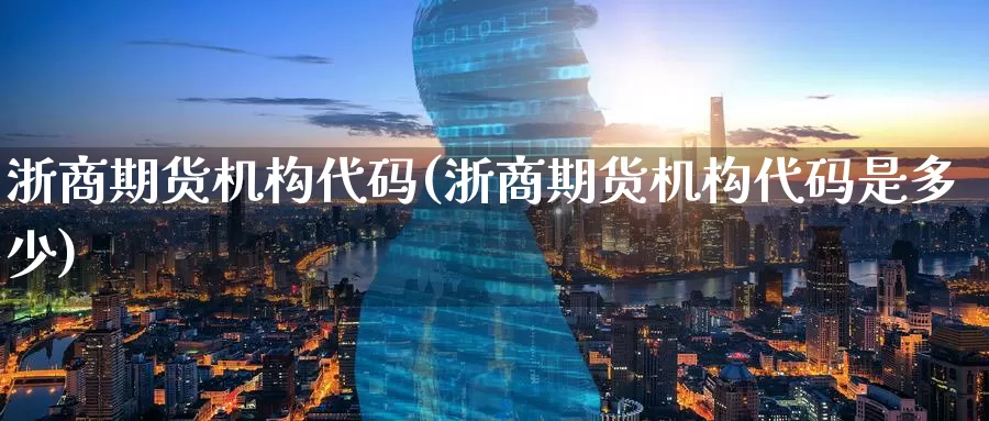 浙商期货机构代码(浙商期货机构代码是多少)